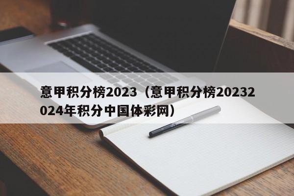 意甲积分榜2023（意甲积分榜20232024年积分中国体彩网）