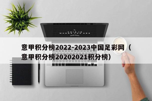 意甲积分榜2022-2023中国足彩网（意甲积分榜20202021积分榜）
