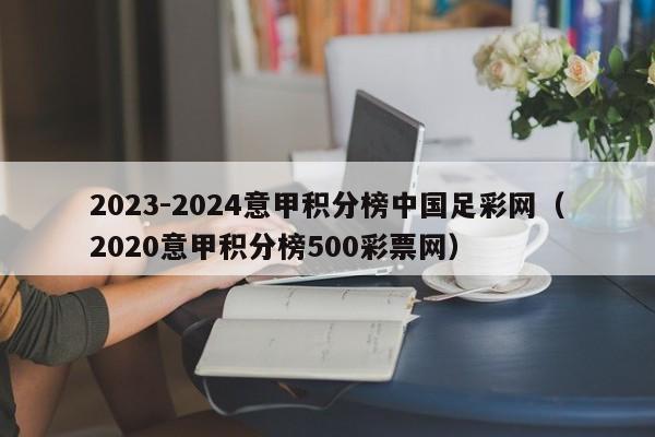 2023-2024意甲积分榜中国足彩网（2020意甲积分榜500彩票网）