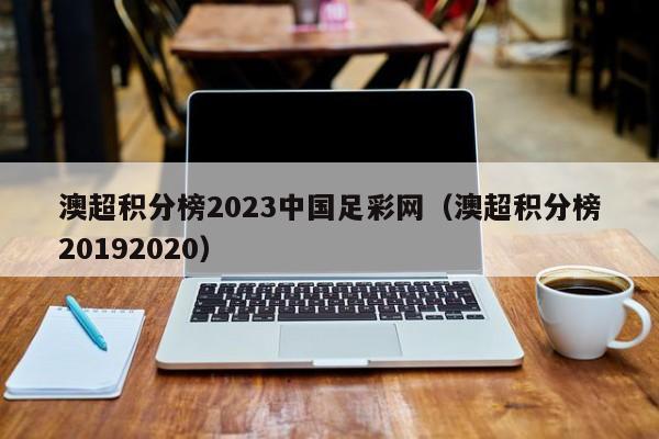 澳超积分榜2023中国足彩网（澳超积分榜20192020）